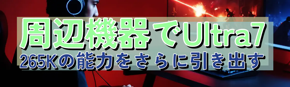 周辺機器でUltra7 265Kの能力をさらに引き出す