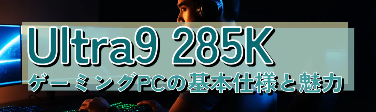 Ultra9 285K ゲーミングPCの基本仕様と魅力