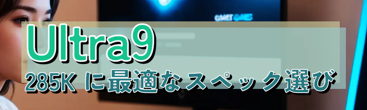 Ultra9 285K に最適なスペック選び