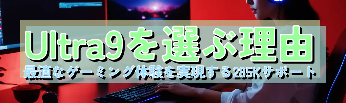 Ultra9を選ぶ理由 最適なゲーミング体験を実現する285Kサポート