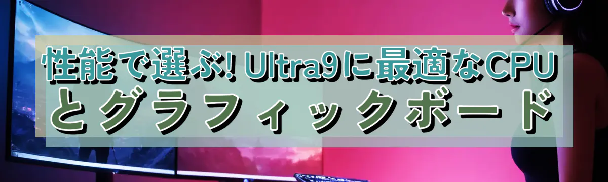 性能で選ぶ! Ultra9に最適なCPUとグラフィックボード