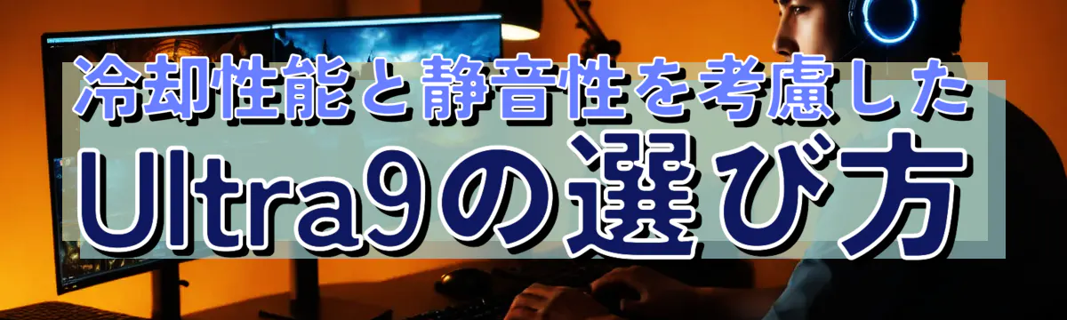 冷却性能と静音性を考慮したUltra9の選び方
