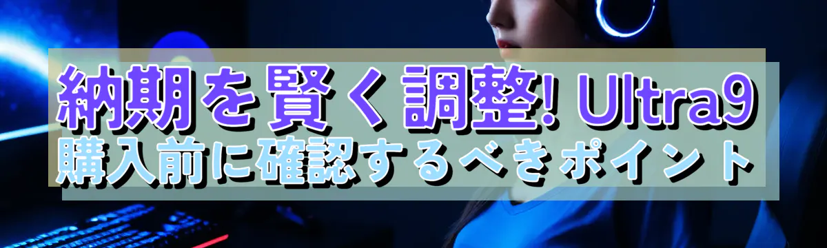 納期を賢く調整! Ultra9購入前に確認するべきポイント