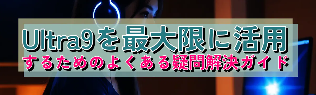 Ultra9を最大限に活用するためのよくある疑問解決ガイド
