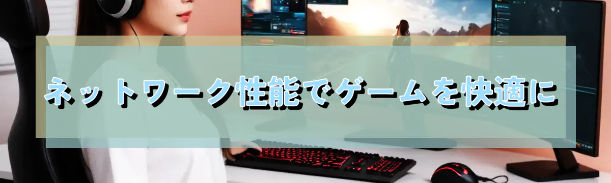 ネットワーク性能でゲームを快適に