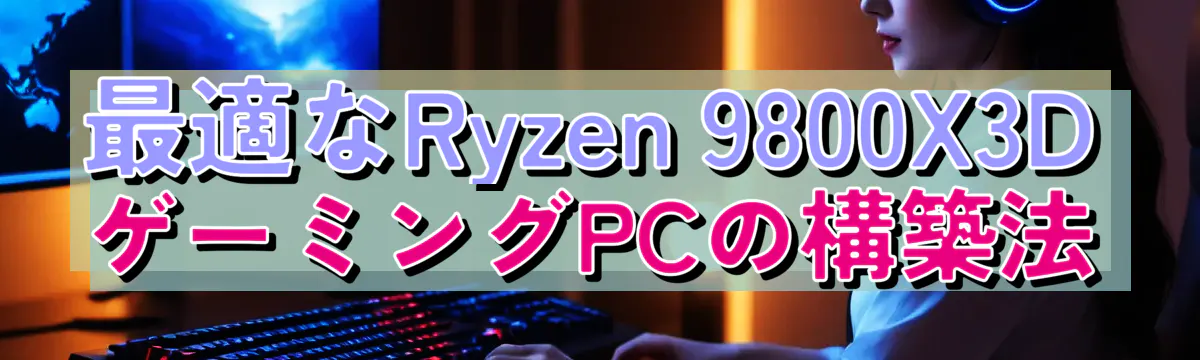 最適なRyzen&nbsp;9800X3DゲーミングPCの構築法
