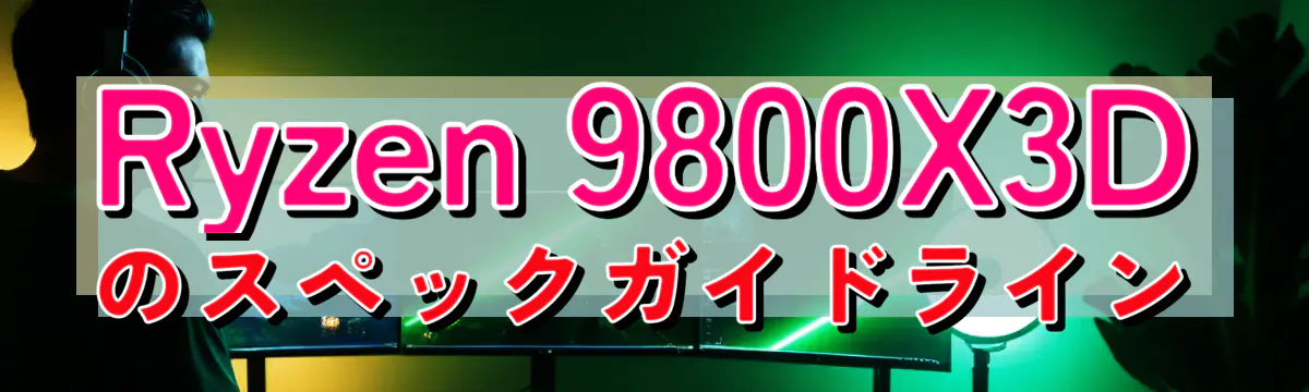 Ryzen&nbsp;9800X3Dのスペックガイドライン