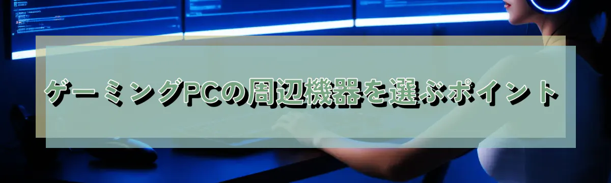 ゲーミングPCの周辺機器を選ぶポイント