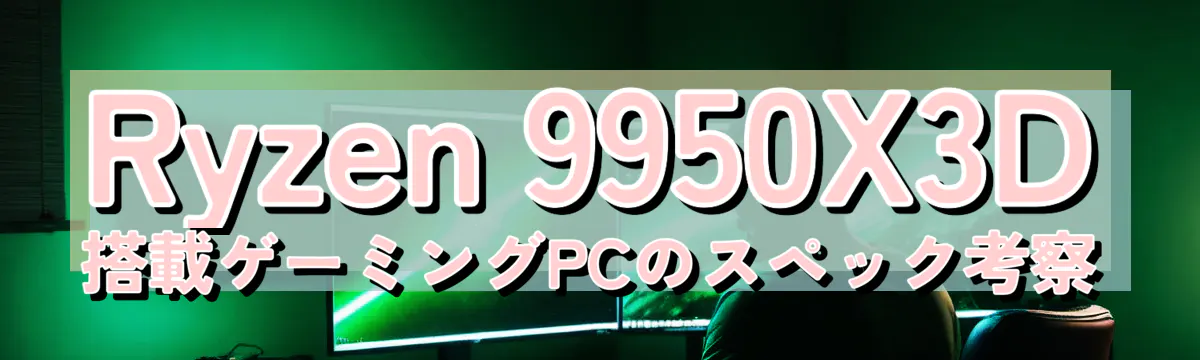 Ryzen 9950X3D搭載ゲーミングPCのスペック考察