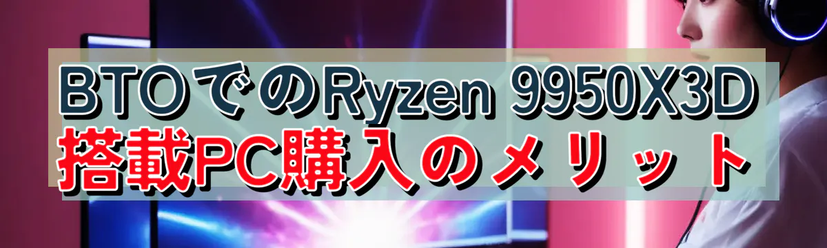 BTOでのRyzen 9950X3D搭載PC購入のメリット