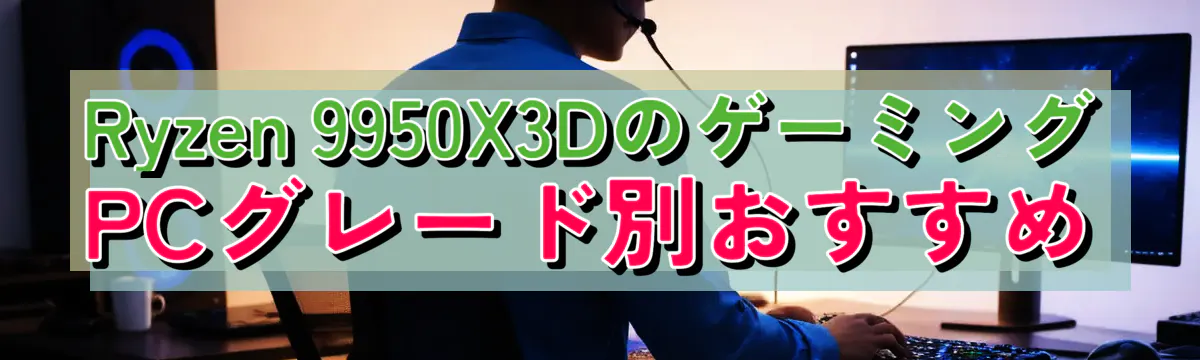 Ryzen 9950X3DのゲーミングPCグレード別おすすめ