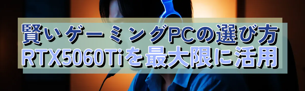 賢いゲーミングPCの選び方 RTX5060Tiを最大限に活用