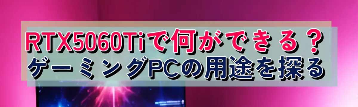 RTX5060Tiで何ができる?ゲーミングPCの用途を探る