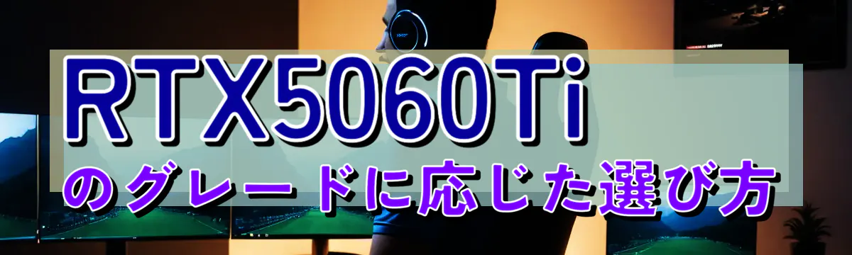 RTX5060Tiのグレードに応じた選び方