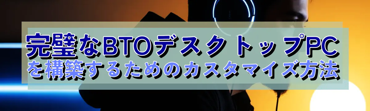 完璧なBTOデスクトップPCを構築するためのカスタマイズ方法