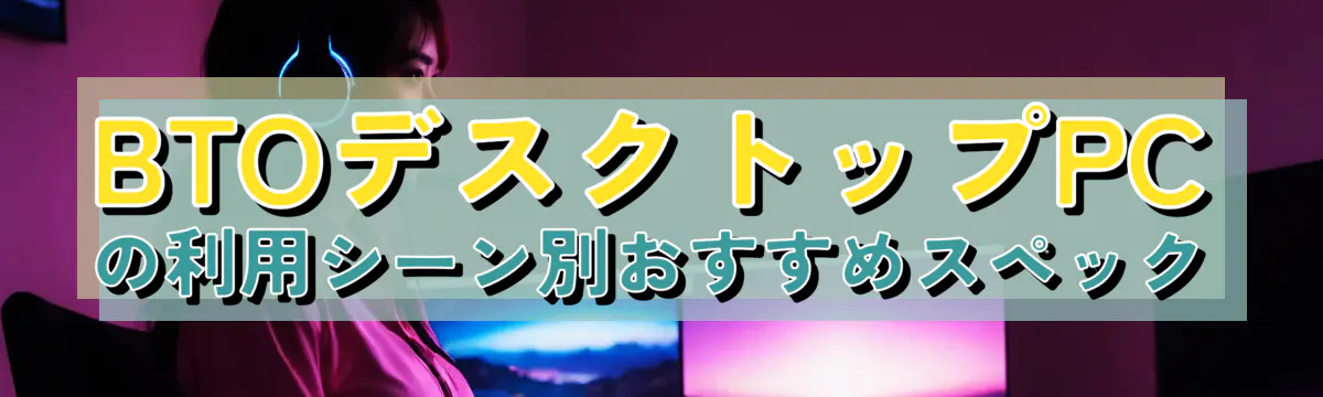 BTOデスクトップPCの利用シーン別おすすめスペック
