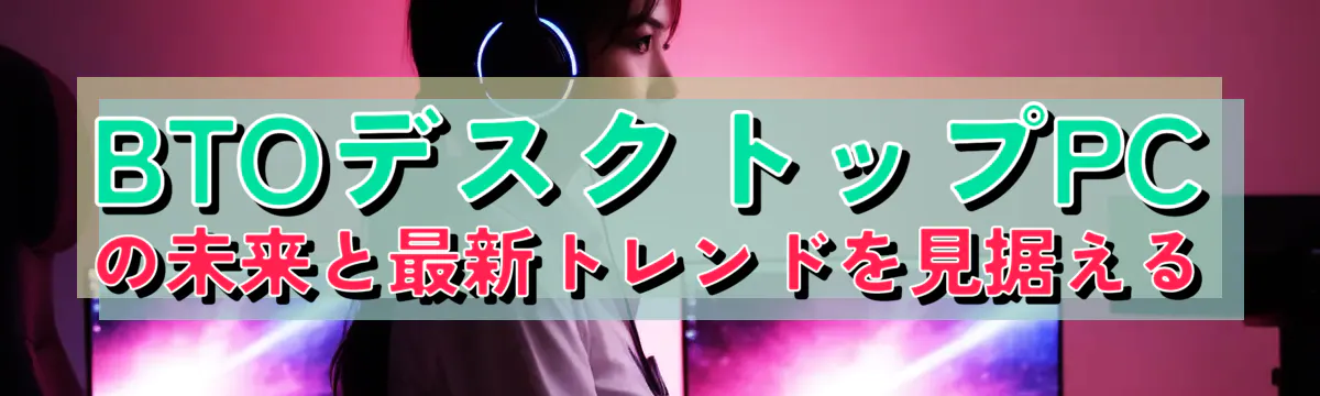 BTOデスクトップPCの未来と最新トレンドを見据える