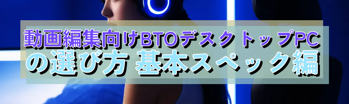 動画編集向けBTOデスクトップPCの選び方 基本スペック編