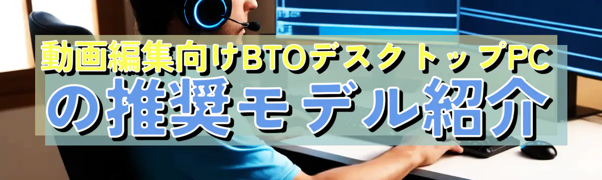 動画編集向けBTOデスクトップPCの推奨モデル紹介