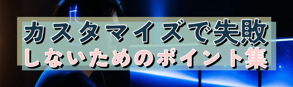 カスタマイズで失敗しないためのポイント集