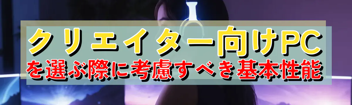 クリエイター向けPCを選ぶ際に考慮すべき基本性能