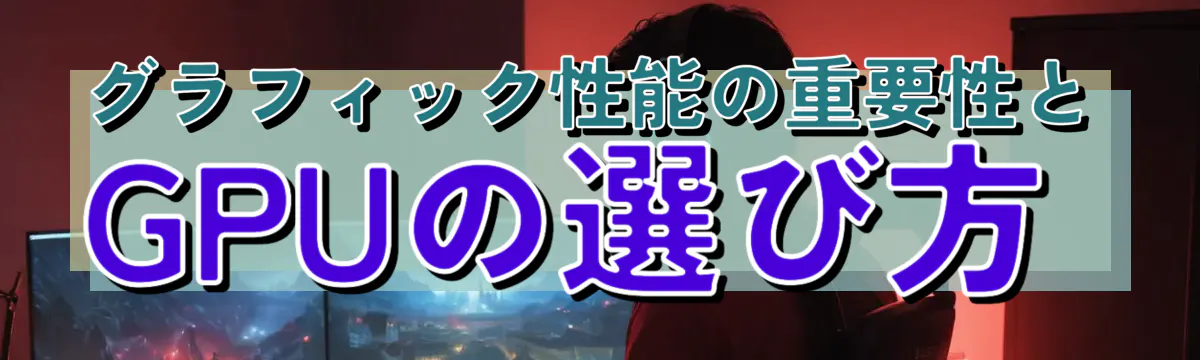 グラフィック性能の重要性とGPUの選び方