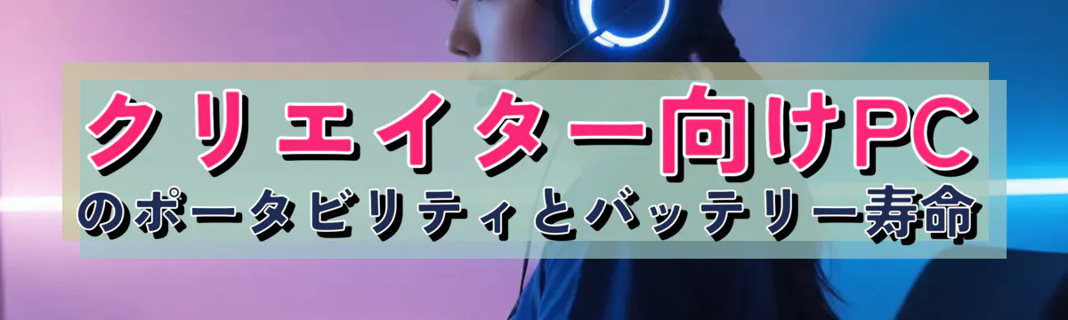 クリエイター向けPCのポータビリティとバッテリー寿命