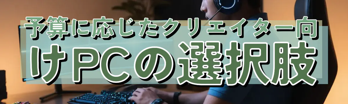 予算に応じたクリエイター向けPCの選択肢