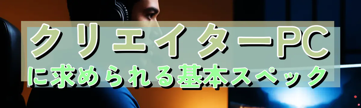 クリエイターPCに求められる基本スペック