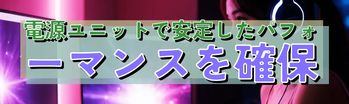 電源ユニットで安定したパフォーマンスを確保