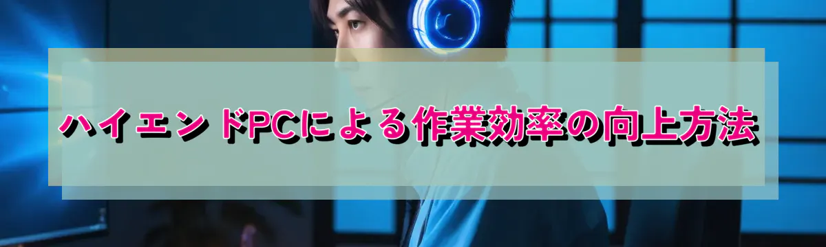 ハイエンドPCによる作業効率の向上方法
