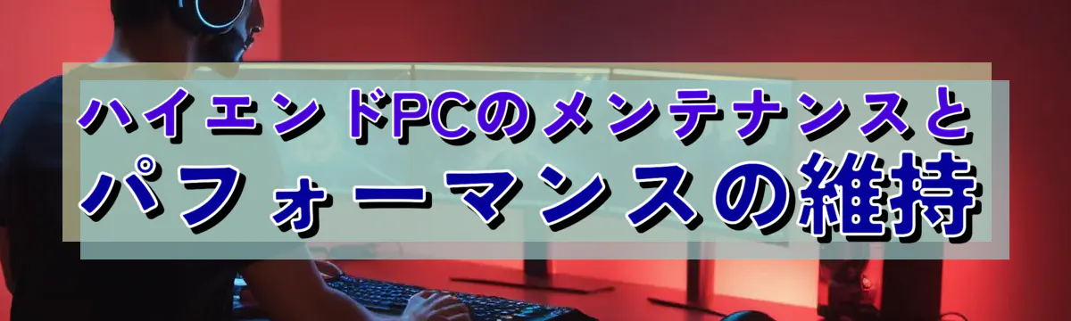 ハイエンドPCのメンテナンスとパフォーマンスの維持