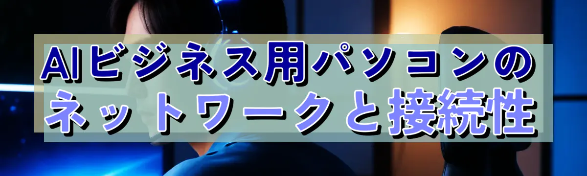 AIビジネス用パソコンのネットワークと接続性