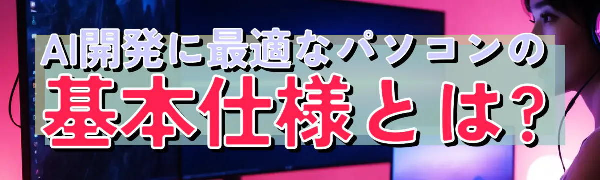 AI開発に最適なパソコンの基本仕様とは?