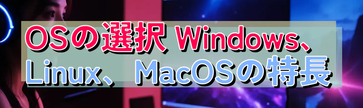 OSの選択 Windows、Linux、MacOSの特長