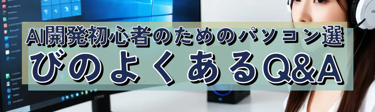 AI開発初心者のためのパソコン選びのよくあるQ&A