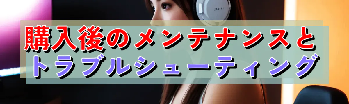 購入後のメンテナンスとトラブルシューティング
