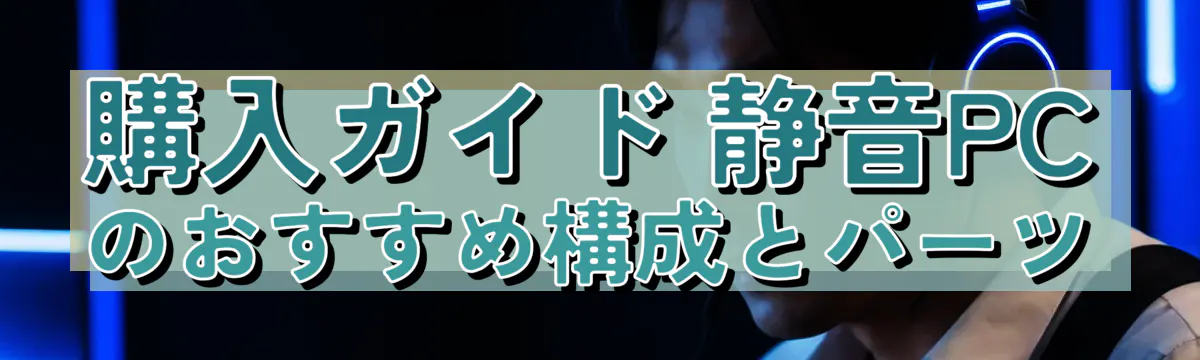 購入ガイド 静音PCのおすすめ構成とパーツ