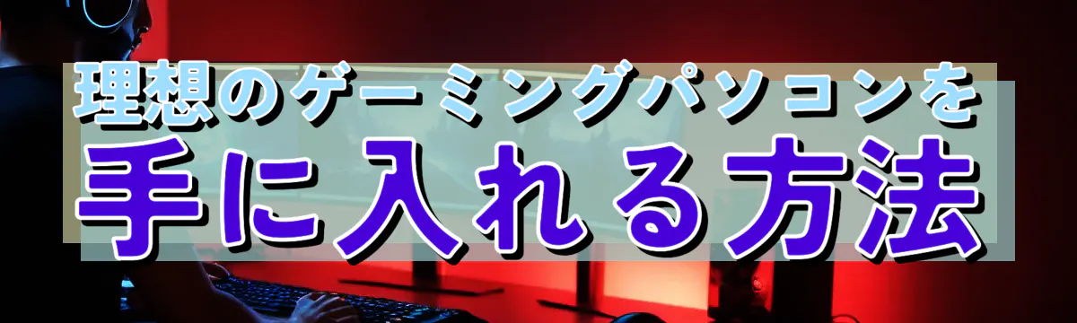 理想のゲーミングパソコンを手に入れる方法