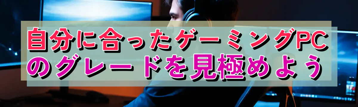 自分に合ったゲーミングPCのグレードを見極めよう
