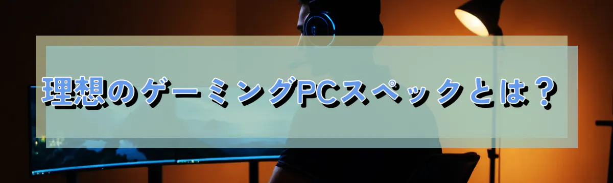理想のゲーミングPCスペックとは?