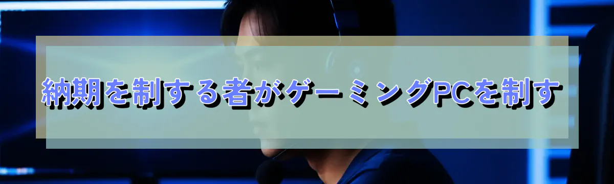 納期を制する者がゲーミングPCを制す