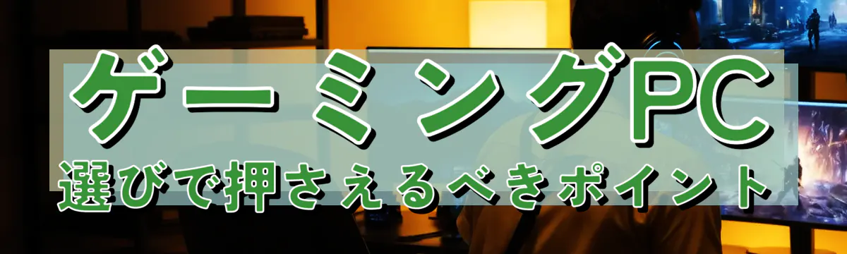 ゲーミングPC選びで押さえるべきポイント