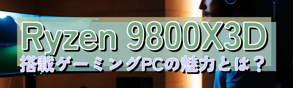 Ryzen 9800X3D搭載ゲーミングPCの魅力とは?