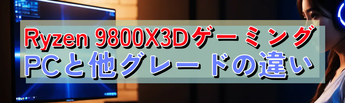 Ryzen 9800X3DゲーミングPCと他グレードの違い