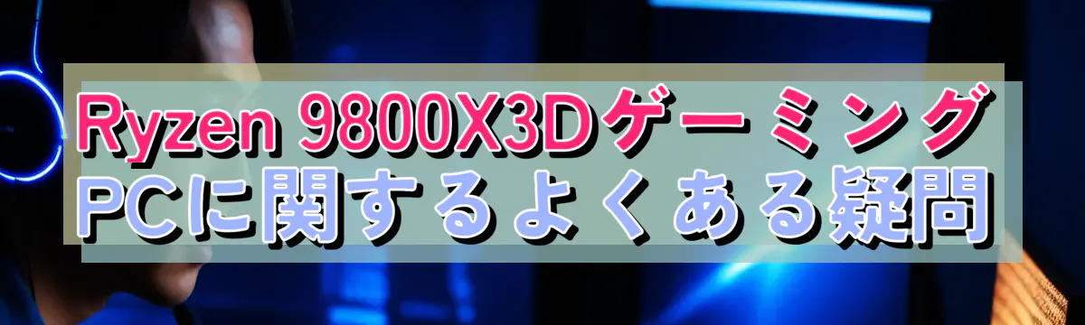 Ryzen 9800X3DゲーミングPCに関するよくある疑問