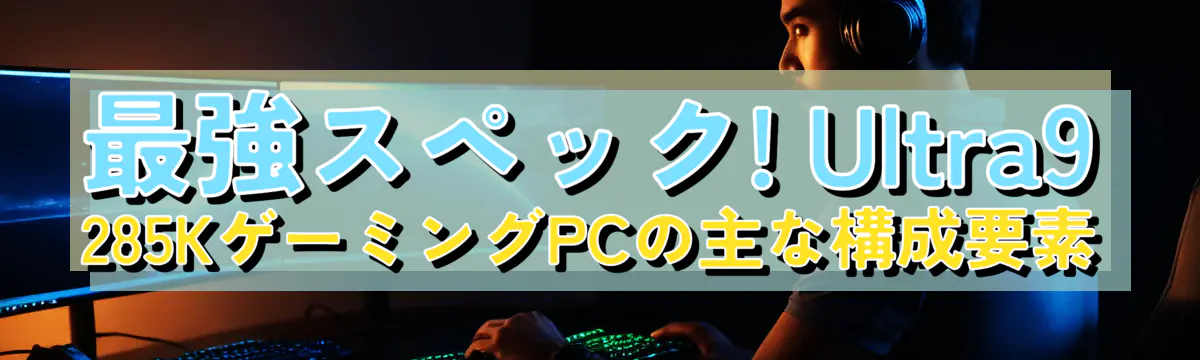 最強スペック! Ultra9 285KゲーミングPCの主な構成要素