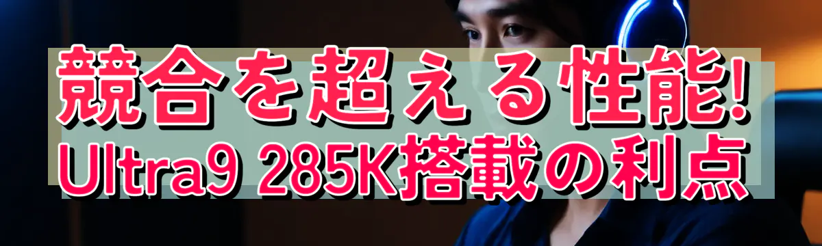 競合を超える性能! Ultra9 285K搭載の利点