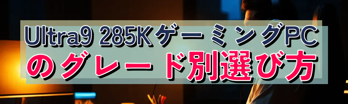 Ultra9 285KゲーミングPCのグレード別選び方