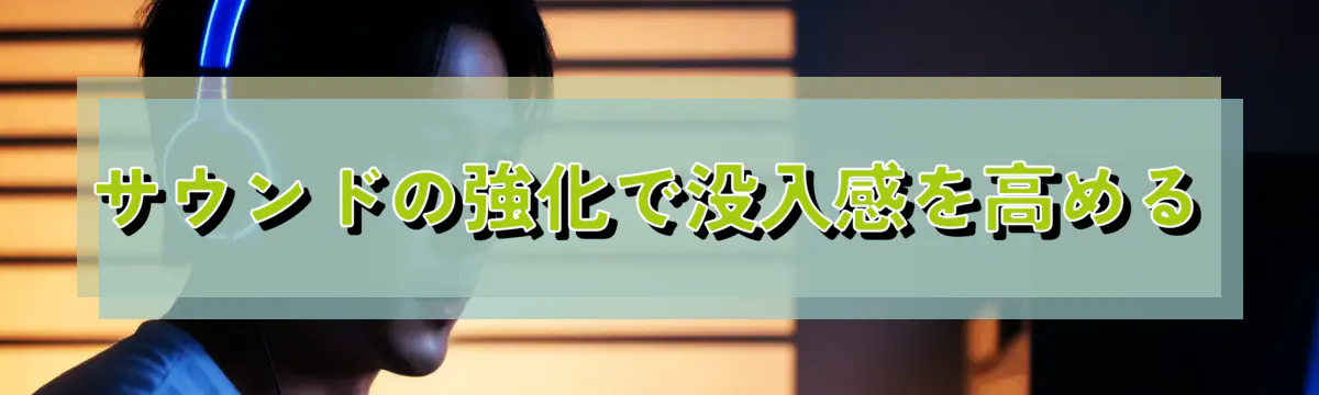 サウンドの強化で没入感を高める